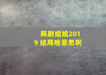 韩剧姐姐2019 结局啥意思啊